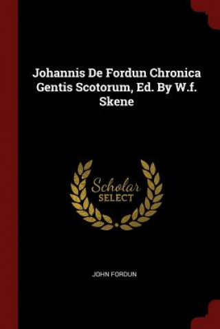 Kniha Johannis de Fordun Chronica Gentis Scotorum, Ed. by W.F. Skene JOHN FORDUN