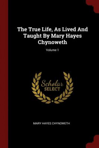 Könyv True Life, as Lived and Taught by Mary Hayes Chynoweth; Volume 1 MARY HAYE CHYNOWETH