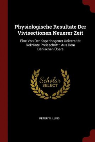 Könyv Physiologische Resultate Der Vivisectionen Neuerer Zeit PETER W. LUND