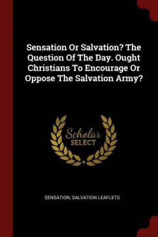 Carte Sensation or Salvation? the Question of the Day. Ought Christians to Encourage or Oppose the Salvation Army? SENSATION