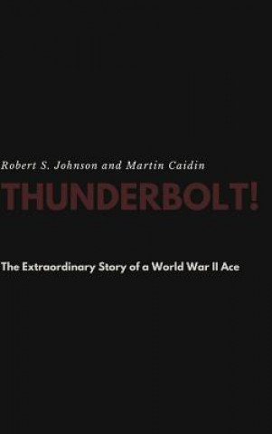 Kniha Thunderbolt! The Extraordinary Story of a World War II Ace ROBERT S. JOHNSON