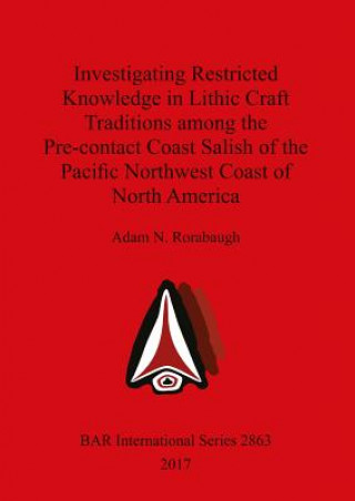 Könyv Investigating Restricted Knowledge in Lithic Craft Traditions among the Pre-contact Coast Salish of the Pacific Northwest Coast of North America Adam N. Rorabaugh