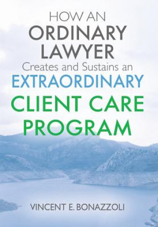 Книга HOW AN ORDINARY LAWYER Creates and Sustains an EXTRAORDINARY CLIENT CARE PROGRAM VINCENT E BONAZZOLI