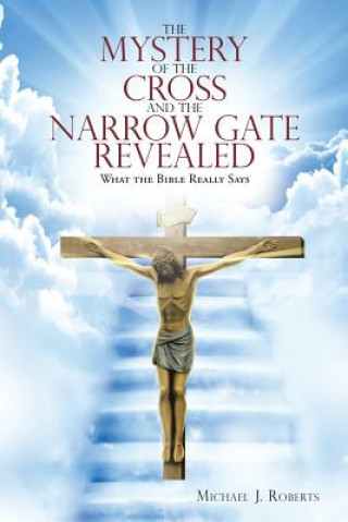 Kniha Mystery of the Cross and the Narrow Gate Revealed MICHAEL J ROBERTS
