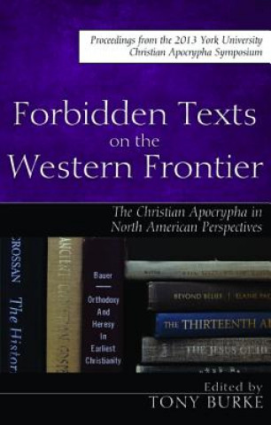 Könyv Forbidden Texts on the Western Frontier: The Christian Apocrypha in North American Perspectives Tony Burke