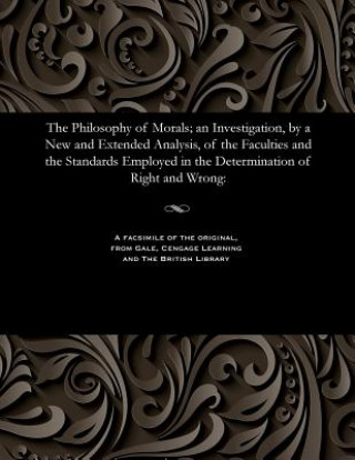 Kniha Philosophy of Morals; An Investigation, by a New and Extended Analysis, of the Faculties and the Standards Employed in the Determination of Right and Alexander Smith