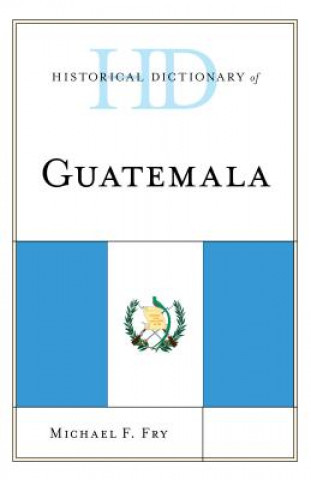 Kniha Historical Dictionary of Guatemala Michael F. Fry