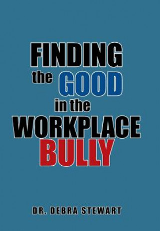 Carte Finding the Good in the Workplace Bully DR. DEBRA STEWART