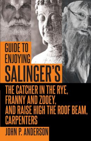 Knjiga Guide to Enjoying Salinger's The Catcher in the Rye, Franny and Zooey and Raise High the Roof Beam, Carpenters JOHN  P. ANDERSON