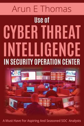 Könyv Use of Cyber Threat Intelligence in Security Operation Center ARUN E THOMAS