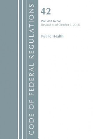 Carte Code of Federal Regulations, Title 42 Public Health 482-End, Revised as of October 1, 2018 Office Of The Federal Register (U.S.)
