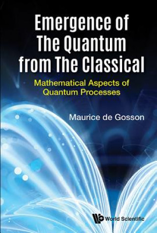 Carte Emergence Of The Quantum From The Classical: Mathematical Aspects Of Quantum Processes De Gosson