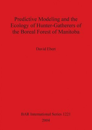 Kniha Predictive Modeling and the Ecology of Hunter-Gatherers of the Boreal Forest of Manitoba David A. Ebert