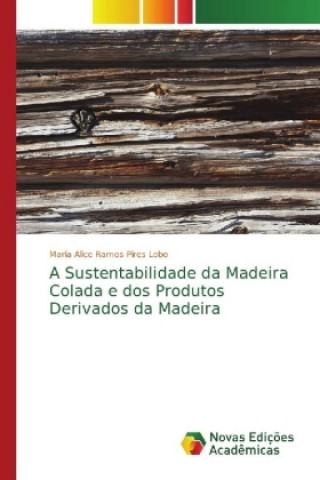 Kniha Sustentabilidade da Madeira Colada e dos Produtos Derivados da Madeira Maria Alice Ramos Pires Lobo