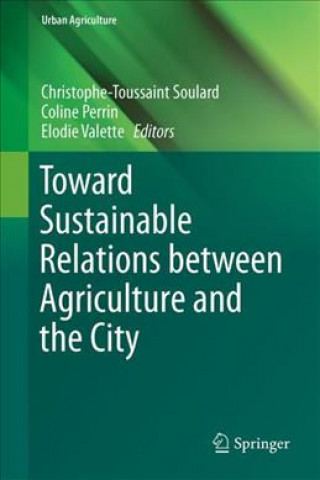 Kniha Toward Sustainable Relations Between Agriculture and the City Christophe-Toussaint Soulard