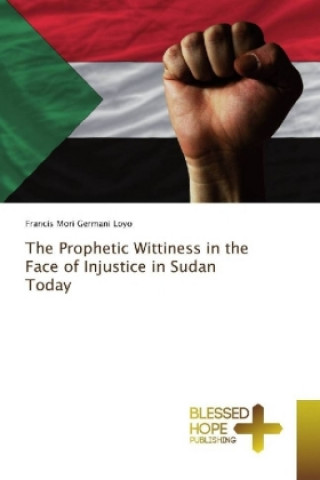 Kniha The Prophetic Wittiness in the Face of Injustice in Sudan Today Francis Mori Germani Loyo