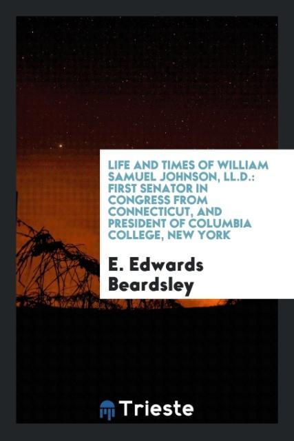 Książka Life and Times of William Samuel Johnson, LL.D., First Senator in Congress from Connecticut, and President of Columbia College, New York E. EDWARDS BEARDSLEY