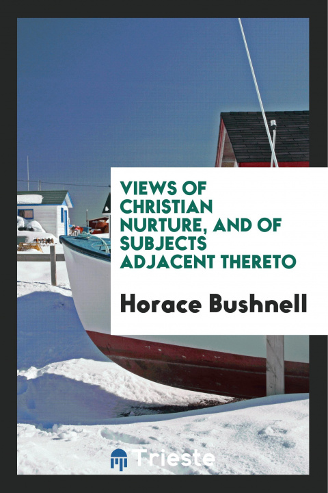 Knjiga Views of Christian Nurture, and of Subjects Adjacent Thereto HORACE BUSHNELL