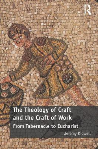 Kniha Theology of Craft and the Craft of Work Jeremy Kidwell