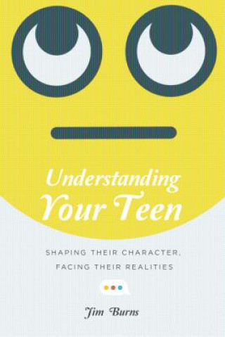 Kniha Understanding Your Teen - Shaping Their Character, Facing Their Realities BURNS  JIM