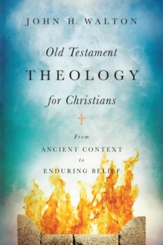 Könyv Old Testament Theology for Christians - From Ancient Context to Enduring Belief WALTON  JOHN H