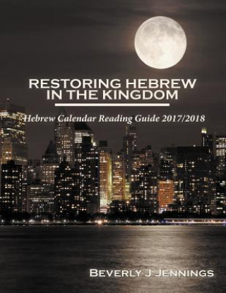 Kniha Restoring Hebrew in the Kingdom: Hebrew Calendar Reading Guide 2017/2018 BEVERLY J JENNINGS