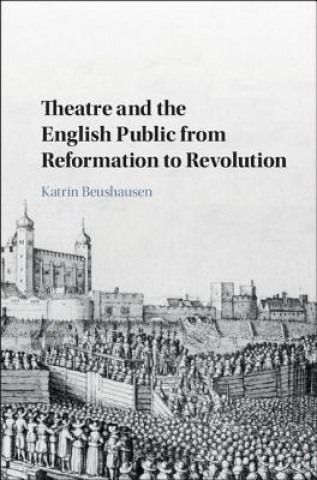 Kniha Theatre and the English Public from Reformation to Revolution Katrin (Freie Universitat Berlin) Beushausen