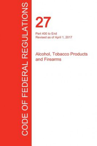 Kniha CFR 27, Part 400 to End, Alcohol, Tobacco Products and Firearms, April 01, 2017 (Volume 3 of 3) Office of the Federal Register (Cfr)