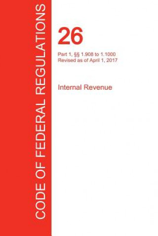 Kniha CFR 26, Part 1,  1.908 to 1.1000, Internal Revenue, April 01, 2017 (Volume 12 of 22) OFFICE OF THE FEDERA
