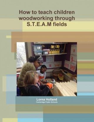 Książka How to teach children woodworking through S.T.E.A.M fields LORNA HOLLAND