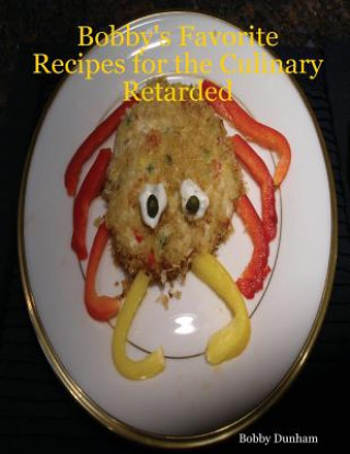 Könyv Bobby's Favorite Recipes for the Culinary Retarded Bobby Dunham