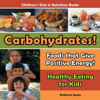 Kniha Carbohydrates! Foods That Give Positive Energy! - Healthy Eating for Kids - Children's Diet & Nutrition Books Professor Gusto