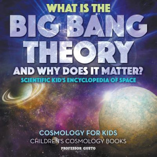 Kniha What Is the Big Bang Theory and Why Does It Matter? - Scientific Kid's Encyclopedia of Space - Cosmology for Kids - Children's Cosmology Books Professor Gusto