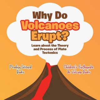Könyv Why Do Volcanoes Erupt? Learn about the Theory and Process of Plate Tectonics - Children's Earthquake & Volcano Books Prodigy