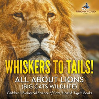 Kniha Whiskers to Tails! All about Lions (Big Cats Wildlife) - Children's Biological Science of Cats, Lions & Tigers Books Prodigy Wizard