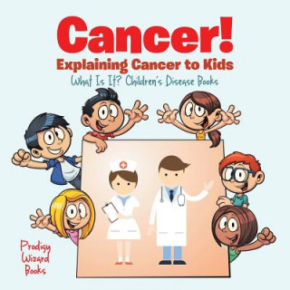 Könyv Cancer! Explaining Cancer to Kids - What Is It? - Children's Disease Books Prodigy Wizard