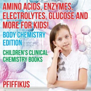 Książka Amino Acids, Enzymes, Electrolytes, Glucose and More for Kids! Body Chemistry Edition - Children's Clinical Chemistry Books Pfiffikus