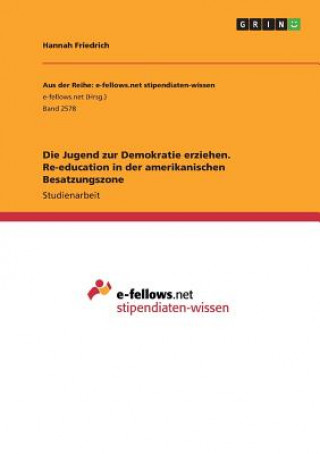 Könyv Die Jugend zur Demokratie erziehen. Re-education in der amerikanischen Besatzungszone Hannah Friedrich