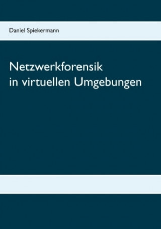 Kniha Netzwerkforensik in virtuellen Umgebungen Daniel Spiekermann