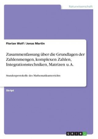 Carte Zusammenfassung über die Grundlagen der Zahlenmengen, komplexen Zahlen, Integrationstechniken, Matrizen u. A. Florian Wolf