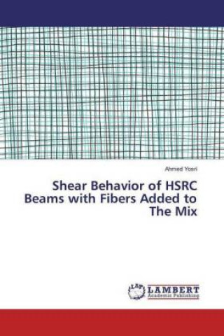 Könyv Shear Behavior of HSRC Beams with Fibers Added to The Mix Ahmed Yosri