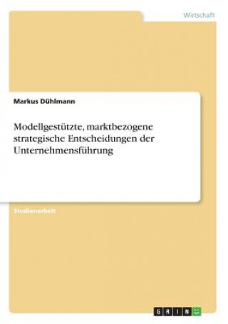 Kniha Modellgestützte, marktbezogene strategische Entscheidungen der Unternehmensführung Markus Dühlmann