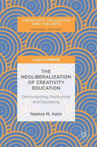 Könyv Neoliberalization of Creativity Education Nadine M. Kalin