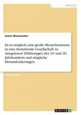 Libro Ist es möglich, eine große Menschenmasse in eine bestehende Gesellschaft zu integrieren? Erfahrungen des 19. und 20. Jahrhunderts und mögliche Herausf Katrin Winterhalter