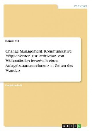 Carte Change Management. Kommunikative Möglichkeiten zur Reduktion von Widerständen innerhalb eines Anlagebauunternehmens in Zeiten des Wandels Daniel Till