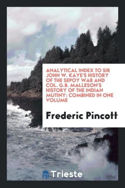 Книга Analytical Index to Sir John W. Kaye's History of the Sepoy War and Col. G.B. Malleson's History of the Indian Mutiny FREDERIC PINCOTT