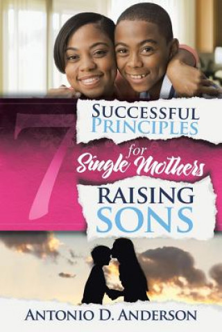 Kniha 7 Successful Principles for Single Mothers Raising Sons ANTONIO D. ANDERSON