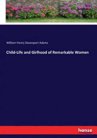 Kniha Child-Life and Girlhood of Remarkable Women Adams William Henry Davenport Adams