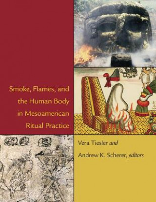 Kniha Smoke, Flames, and the Human Body in Mesoamerican Ritual Practice Vera Tiesler