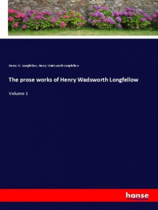 Kniha The prose works of Henry Wadsworth Longfellow Henry W. Longfellow